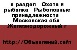  в раздел : Охота и рыбалка » Рыболовные принадлежности . Московская обл.,Железнодорожный г.